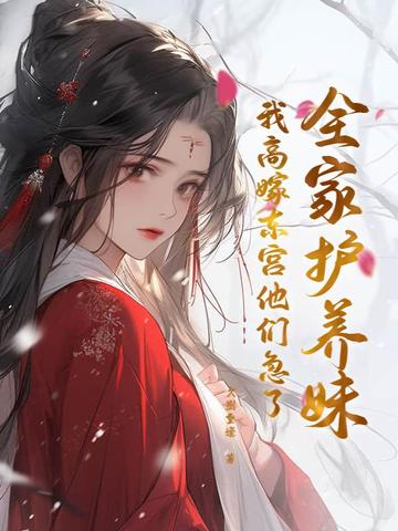 全家护养妹，我高嫁东宫他们急了全家护养妹，我高嫁东宫他们急了