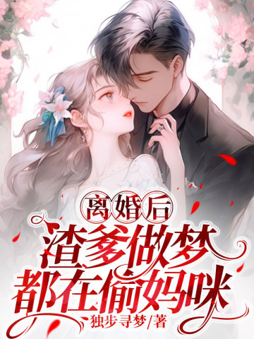 离婚后，渣爹做梦都在偷妈咪离婚后，渣爹做梦都在偷妈咪